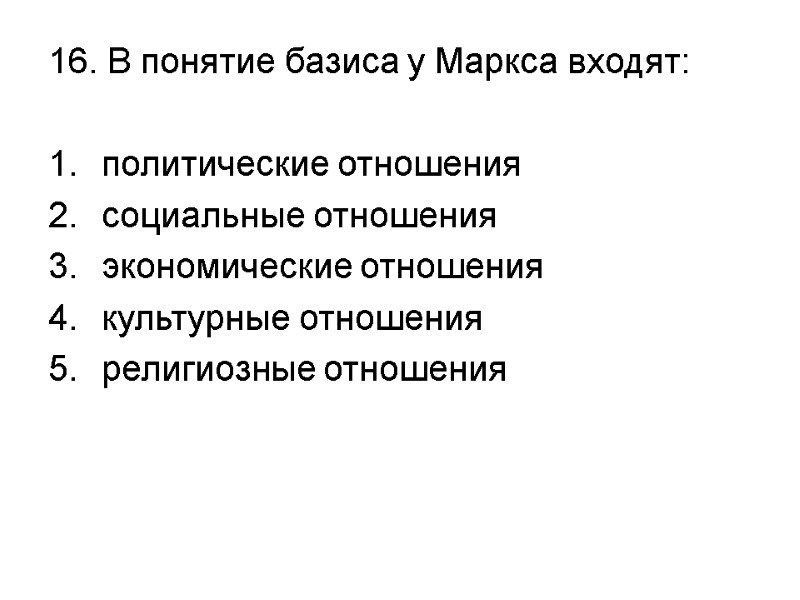 16. В понятие базиса у Маркса входят:  политические отношения социальные отношения экономические отношения